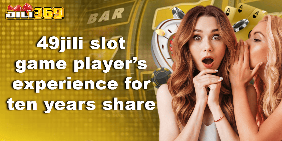 49jili slot game players experience for ten years share